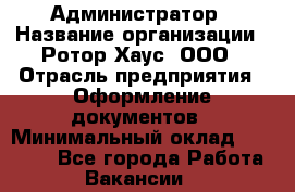 Администратор › Название организации ­ Ротор Хаус, ООО › Отрасль предприятия ­ Оформление документов › Минимальный оклад ­ 20 000 - Все города Работа » Вакансии   